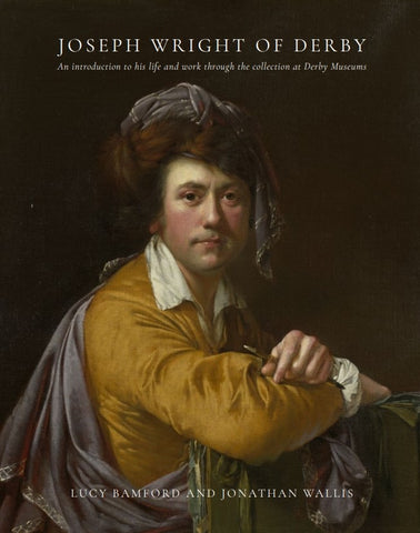 Joseph Wright of Derby: An introduction to his life and work through the collection at Derby Museums by Lucy Bamford and Jonathan Wallis